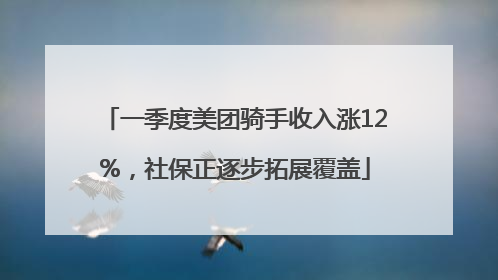 一季度美团骑手收入涨12%，社保正逐步拓展覆盖