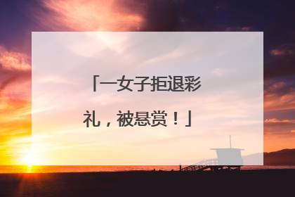 一女子拒退彩礼，被悬赏！