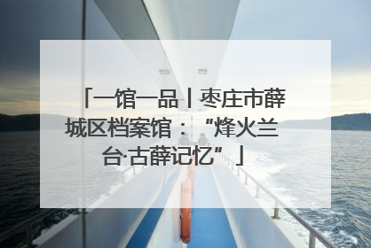 一馆一品丨枣庄市薛城区档案馆：“烽火兰台·古薛记忆”