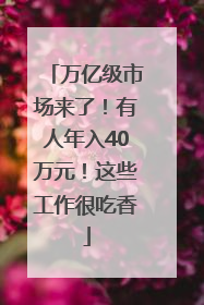 万亿级市场来了！有人年入40万元！这些工作很吃香