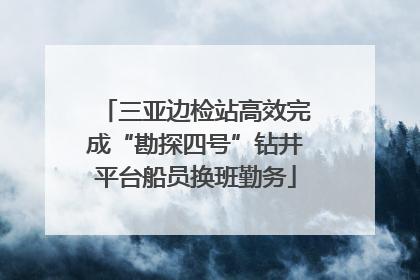 三亚边检站高效完成“勘探四号”钻井平台船员换班勤务