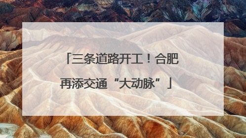 三条道路开工！合肥再添交通“大动脉”