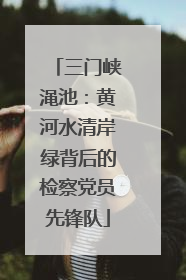 三门峡渑池：黄河水清岸绿背后的检察党员先锋队