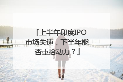 上半年印度IPO市场失速，下半年能否重拾动力？