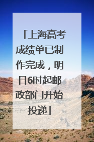 上海高考成绩单已制作完成，明日6时起邮政部门开始投递