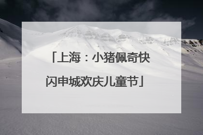 上海：小猪佩奇快闪申城欢庆儿童节