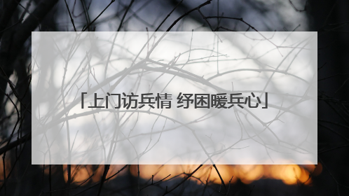 上门访兵情 纾困暖兵心