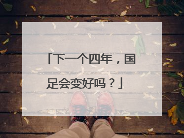 下一个四年，国足会变好吗？