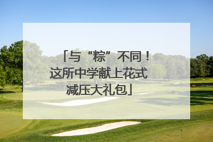 与“粽”不同！这所中学献上花式减压大礼包
