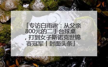 专访白雨露：从父亲800元的二手台球桌，打到女子斯诺克世锦赛冠军丨封面头条
