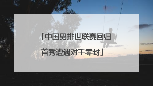 中国男排世联赛回归首秀遭遇对手零封