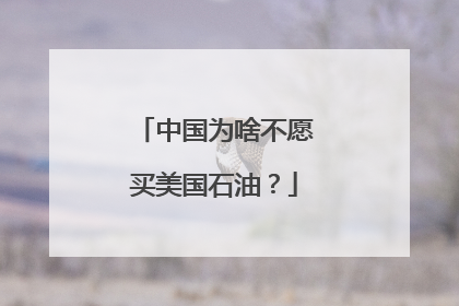 中国为啥不愿买美国石油？