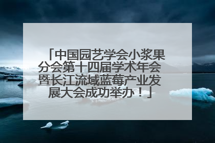 中国园艺学会小浆果分会第十四届学术年会暨长江流域蓝莓产业发展大会成功举办！