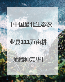 中国最北生态农业县111万亩耕地播种完毕