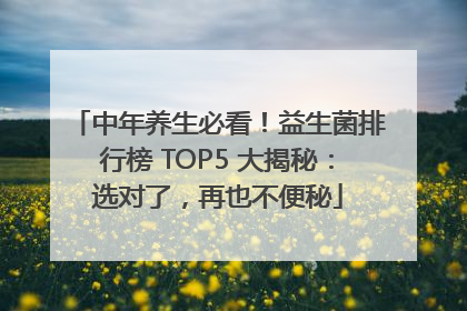 中年养生必看！益生菌排行榜 TOP5 大揭秘：选对了，再也不便秘