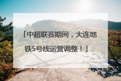 中超联赛期间，大连地铁5号线运营调整！