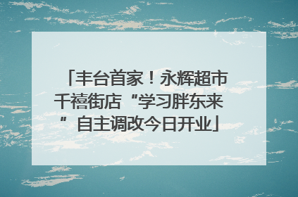 丰台首家！永辉超市千禧街店“学习胖东来”自主调改今日开业