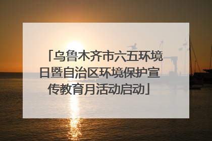 乌鲁木齐市六五环境日暨自治区环境保护宣传教育月活动启动