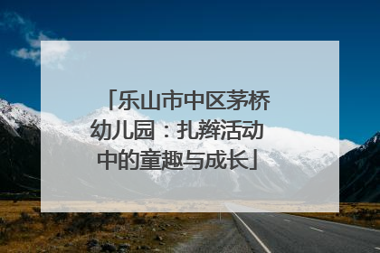 乐山市中区茅桥幼儿园：扎辫活动中的童趣与成长