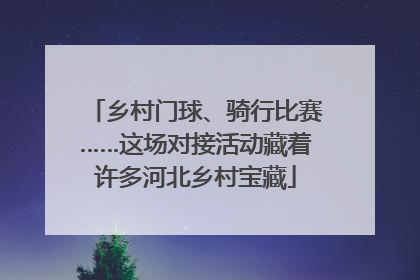 乡村门球、骑行比赛……这场对接活动藏着许多河北乡村宝藏