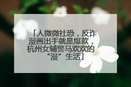 人微微社恐，反诈漫画出手就是爆款，杭州女辅警马欢欢的“漫”生活
