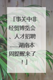 事关中非经贸博览会、人才招聘……湖南本周提醒来了！