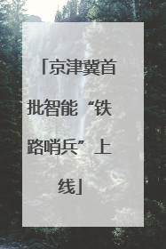 京津冀首批智能“铁路哨兵”上线