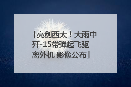 亮剑西太！大雨中歼-15带弹起飞驱离外机 影像公布