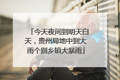 今天夜间到明天白天，贵州局地中到大雨个别乡镇大暴雨
