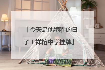 今天是他牺牲的日子！祥榕中学挂牌