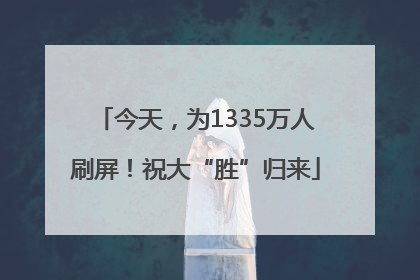 今天，为1335万人刷屏！祝大“胜”归来