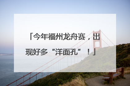 今年福州龙舟赛，出现好多“洋面孔”！