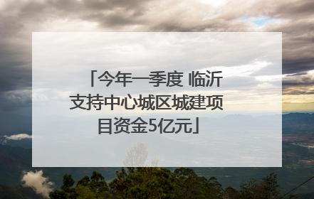 今年一季度 临沂支持中心城区城建项目资金5亿元