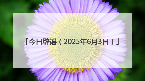 今日辟谣（2025年6月3日）