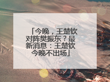 今晚，王楚钦对阵樊振东？最新消息：王楚钦今晚不出场