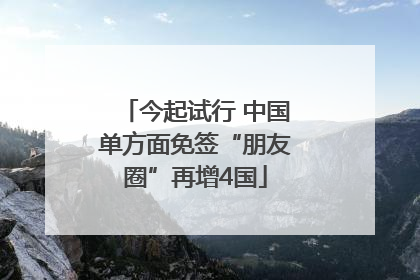 今起试行 中国单方面免签“朋友圈”再增4国
