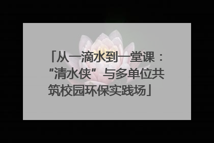 从一滴水到一堂课：“清水侠”与多单位共筑校园环保实践场