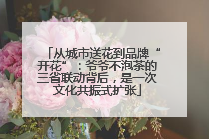从城市送花到品牌“开花”：爷爷不泡茶的三省联动背后，是一次文化共振式扩张
