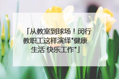 从教室到球场！闵行教职工这样演绎