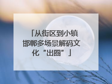 从街区到小镇 邯郸多场景解码文化“出圈”