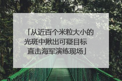 从近百个米粒大小的光斑中揪出可疑目标 直击海军演练现场