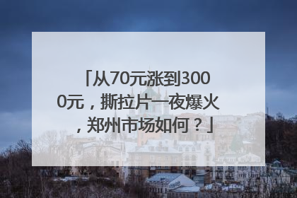 从70元涨到3000元，撕拉片一夜爆火，郑州市场如何？