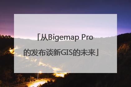从Bigemap Pro的发布谈新GIS的未来