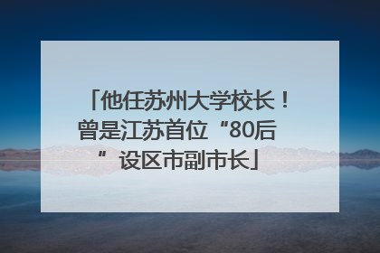 他任苏州大学校长！曾是江苏首位“80后”设区市副市长