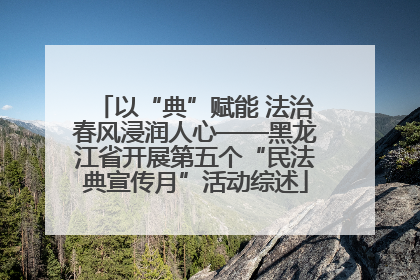 以“典”赋能 法治春风浸润人心——黑龙江省开展第五个“民法典宣传月”活动综述