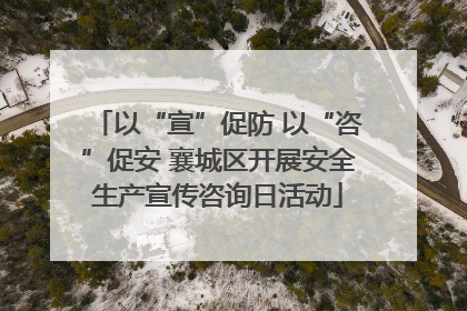 以“宣”促防 以“咨”促安 襄城区开展安全生产宣传咨询日活动