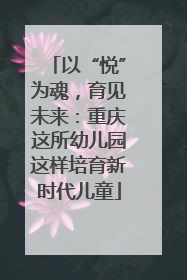 以“悦”为魂，育见未来：重庆这所幼儿园这样培育新时代儿童