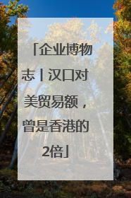 企业博物志丨汉口对美贸易额，曾是香港的2倍
