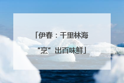 伊春：千里林海“烹”出百味鲜
