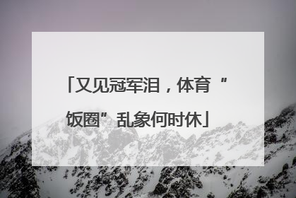 又见冠军泪，体育“饭圈”乱象何时休